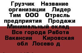 Грузчик › Название организации ­ Лидер Тим, ООО › Отрасль предприятия ­ Продажи › Минимальный оклад ­ 1 - Все города Работа » Вакансии   . Кировская обл.,Лосево д.